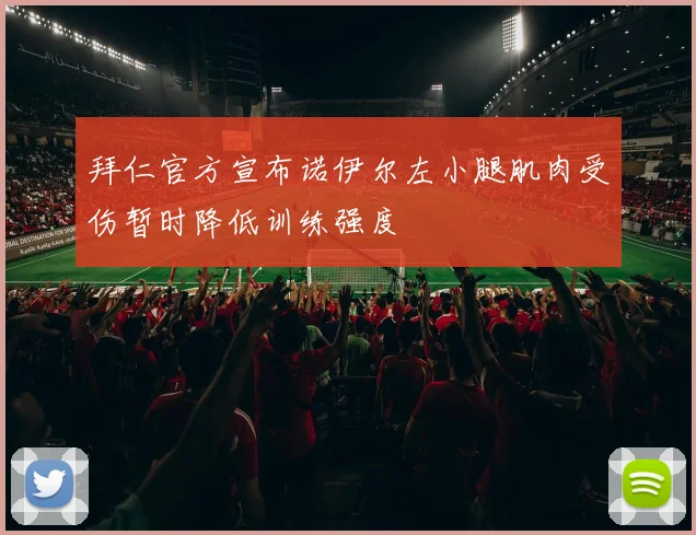 拜仁官方宣布诺伊尔左小腿肌肉受伤暂时降低训练强度