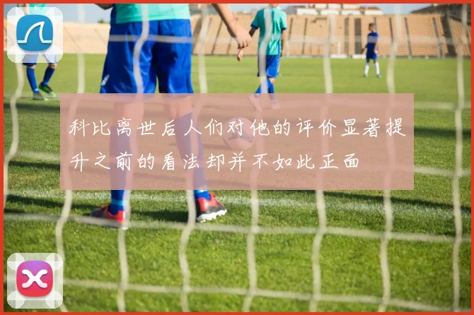 科比离世后人们对他的评价显著提升之前的看法却并不如此正面
