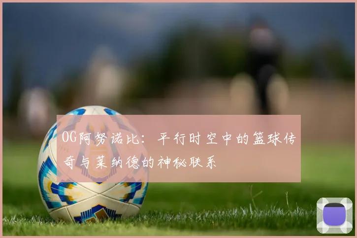 OG阿努诺比：平行时空中的篮球传奇与莱纳德的神秘联系