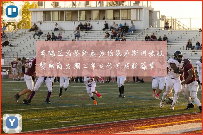 奇瑞正式签约成为伯恩茅斯训练服赞助商为期三年合作开启新篇章