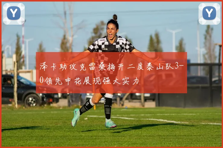 泽卡助攻克雷桑梅开二度泰山队3-0领先申花展现强大实力