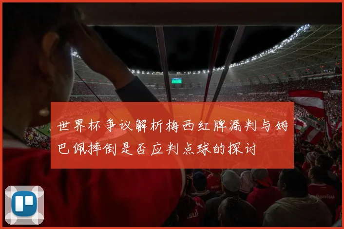 世界杯争议解析梅西红牌漏判与姆巴佩摔倒是否应判点球的探讨