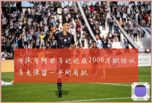 河床与阿尔马达达成2000万欧协议马竞保留一半所有权