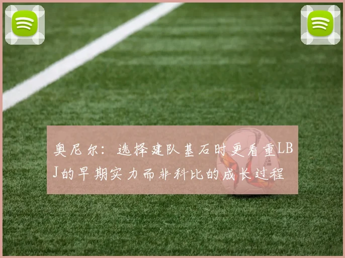 奥尼尔：选择建队基石时更看重LBJ的早期实力而非科比的成长过程