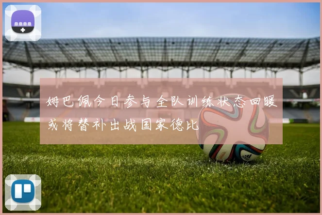 姆巴佩今日参与全队训练状态回暖或将替补出战国家德比