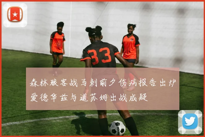 森林狼客战马刺前夕伤病报告出炉爱德华兹与道苏姆出战成疑