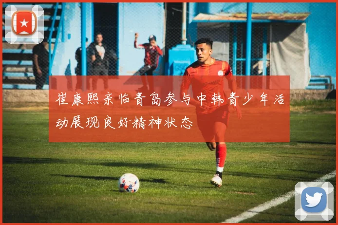 崔康熙亲临青岛参与中韩青少年活动展现良好精神状态