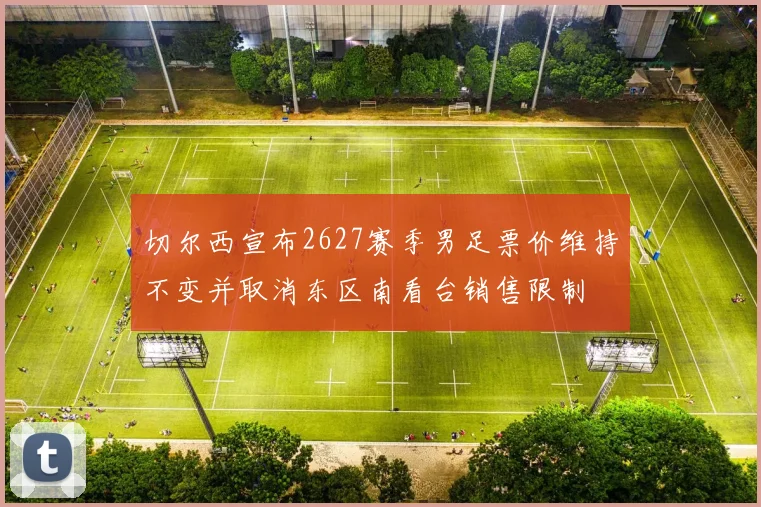 切尔西宣布2627赛季男足票价维持不变并取消东区南看台销售限制