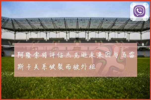 阿隆索将评估杰克逊未来因与马雷斯卡关系破裂而被外租